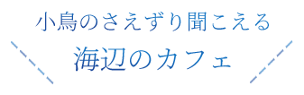 小鳥のさえずり聞こえる海辺のカフェ