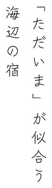 「ただいま」が似合う海辺の宿